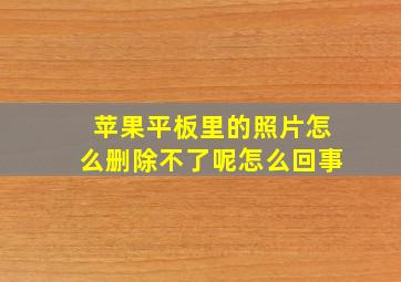 苹果平板里的照片怎么删除不了呢怎么回事