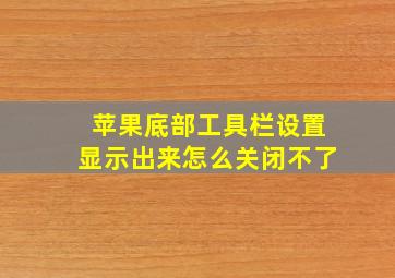 苹果底部工具栏设置显示出来怎么关闭不了