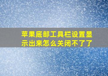 苹果底部工具栏设置显示出来怎么关闭不了了