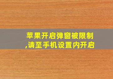 苹果开启弹窗被限制,请至手机设置内开启