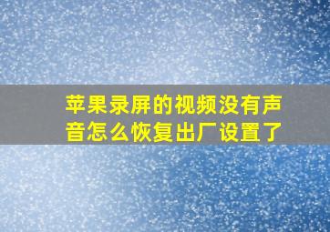 苹果录屏的视频没有声音怎么恢复出厂设置了