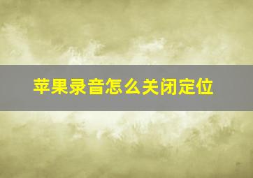 苹果录音怎么关闭定位