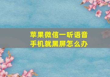 苹果微信一听语音手机就黑屏怎么办