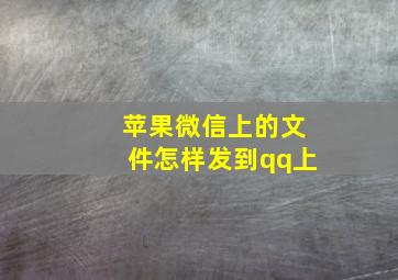 苹果微信上的文件怎样发到qq上