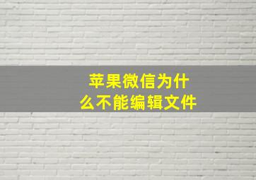 苹果微信为什么不能编辑文件