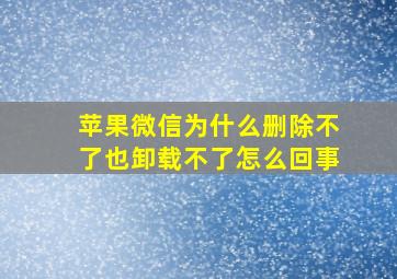 苹果微信为什么删除不了也卸载不了怎么回事