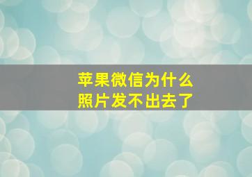 苹果微信为什么照片发不出去了