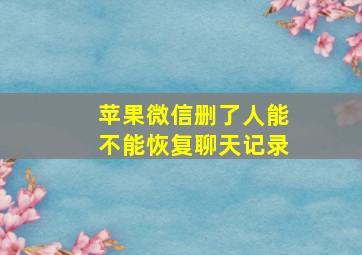 苹果微信删了人能不能恢复聊天记录