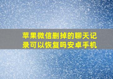 苹果微信删掉的聊天记录可以恢复吗安卓手机