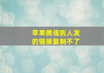 苹果微信别人发的链接复制不了