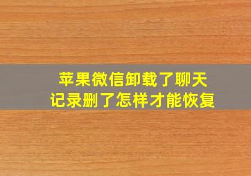 苹果微信卸载了聊天记录删了怎样才能恢复