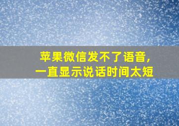 苹果微信发不了语音,一直显示说话时间太短