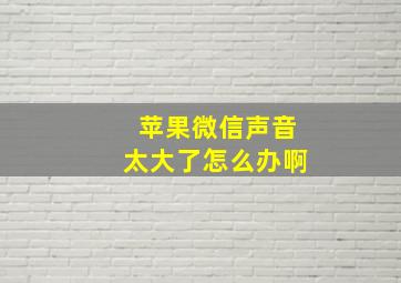 苹果微信声音太大了怎么办啊