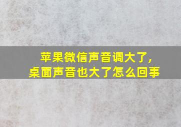 苹果微信声音调大了,桌面声音也大了怎么回事