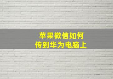 苹果微信如何传到华为电脑上