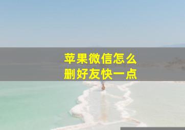 苹果微信怎么删好友快一点