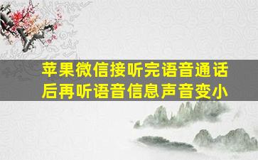 苹果微信接听完语音通话后再听语音信息声音变小