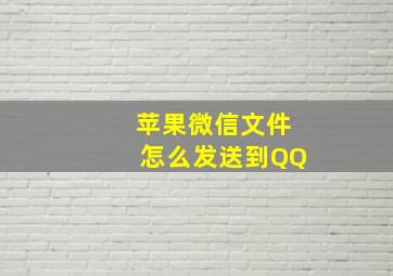 苹果微信文件怎么发送到QQ