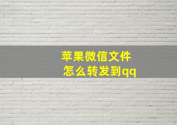 苹果微信文件怎么转发到qq