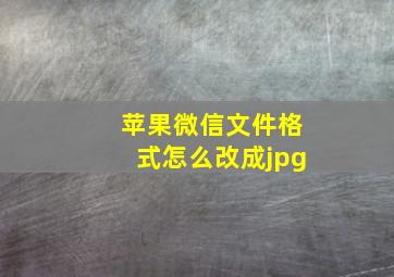 苹果微信文件格式怎么改成jpg