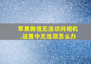 苹果微信无法访问相机,设置中无选项怎么办