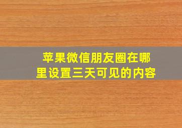 苹果微信朋友圈在哪里设置三天可见的内容