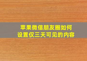 苹果微信朋友圈如何设置仅三天可见的内容