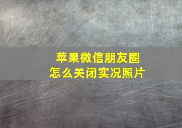 苹果微信朋友圈怎么关闭实况照片