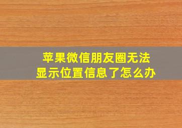 苹果微信朋友圈无法显示位置信息了怎么办