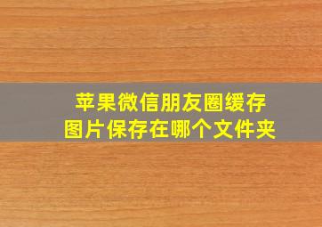 苹果微信朋友圈缓存图片保存在哪个文件夹