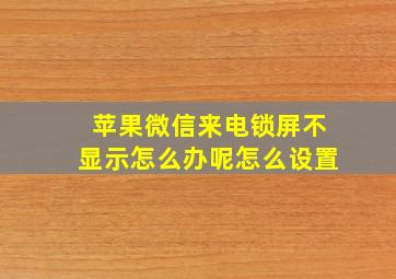 苹果微信来电锁屏不显示怎么办呢怎么设置