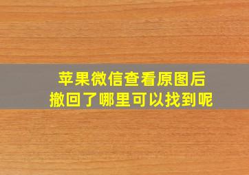 苹果微信查看原图后撤回了哪里可以找到呢