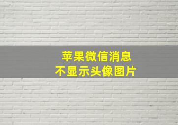 苹果微信消息不显示头像图片