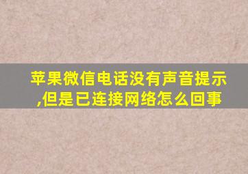 苹果微信电话没有声音提示,但是已连接网络怎么回事