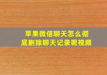 苹果微信聊天怎么彻底删除聊天记录呢视频