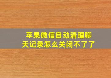 苹果微信自动清理聊天记录怎么关闭不了了