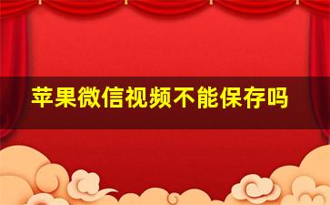 苹果微信视频不能保存吗