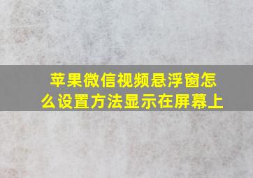 苹果微信视频悬浮窗怎么设置方法显示在屏幕上