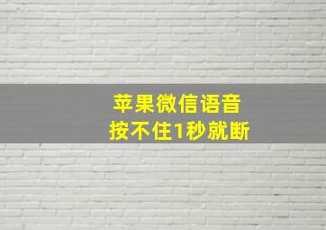 苹果微信语音按不住1秒就断