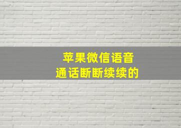 苹果微信语音通话断断续续的