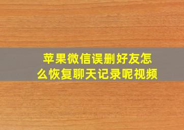 苹果微信误删好友怎么恢复聊天记录呢视频