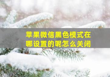 苹果微信黑色模式在哪设置的呢怎么关闭