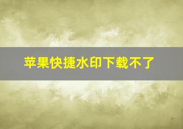 苹果快捷水印下载不了