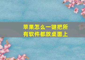 苹果怎么一键把所有软件都放桌面上