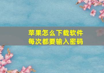 苹果怎么下载软件每次都要输入密码