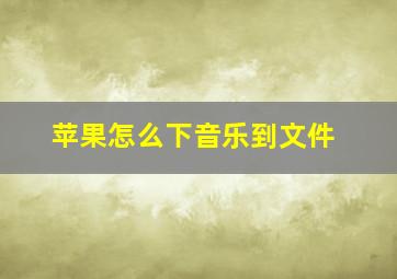 苹果怎么下音乐到文件