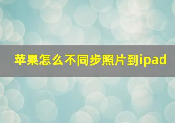 苹果怎么不同步照片到ipad