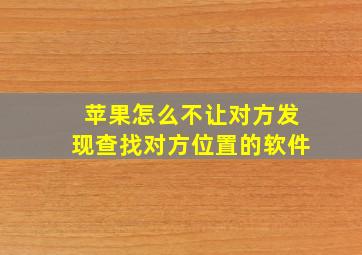 苹果怎么不让对方发现查找对方位置的软件