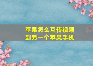 苹果怎么互传视频到另一个苹果手机