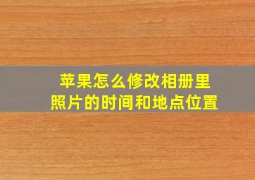 苹果怎么修改相册里照片的时间和地点位置